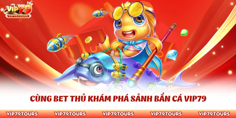 Bắn Cá Vip79 1 Cùng bet thủ khám phá sảnh bắn cá Vip79