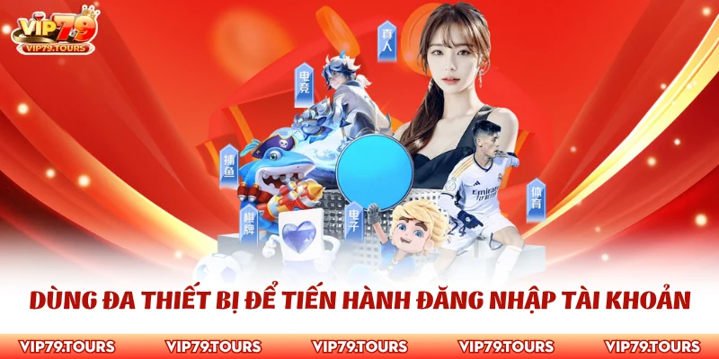 Đăng Nhập Vip79 2 Dùng đa thiết bị để tiến hành đăng nhập tài khoản