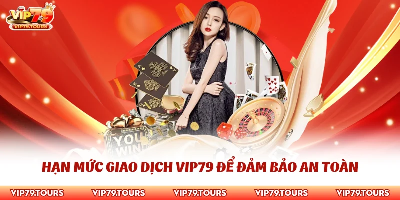 Chơi Có Trách Nhiệm 2 Hạn mức giao dịch Vip79 để đảm bảo an toàn