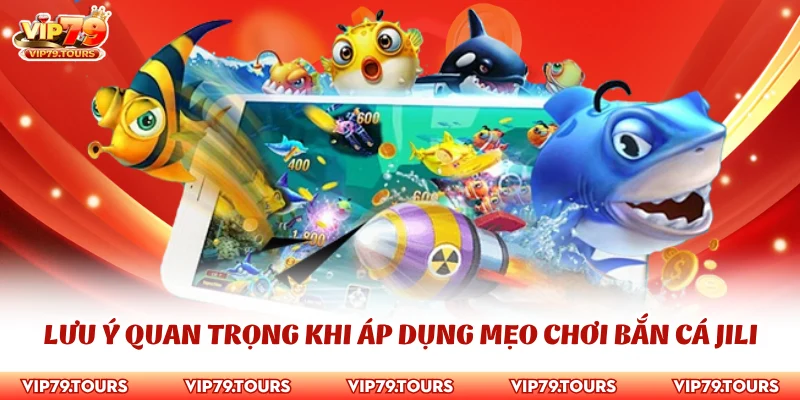 Mẹo Chơi Bắn Cá Jili Tìm Hiểu Kinh Nghiệm Với Cao Thủ Vip79 4 Lưu ý quan trọng khi áp dụng mẹo chơi bắn cá Jili