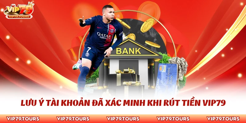 Rút Tiền Vip79 3 Lưu ý tài khoản đã xác minh khi rút tiền Vip79