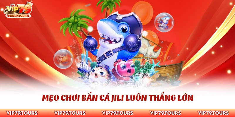 Mẹo Chơi Bắn Cá Jili Tìm Hiểu Kinh Nghiệm Với Cao Thủ Vip79 3 Mẹo chơi bắn cá Jili luôn thắng lớn