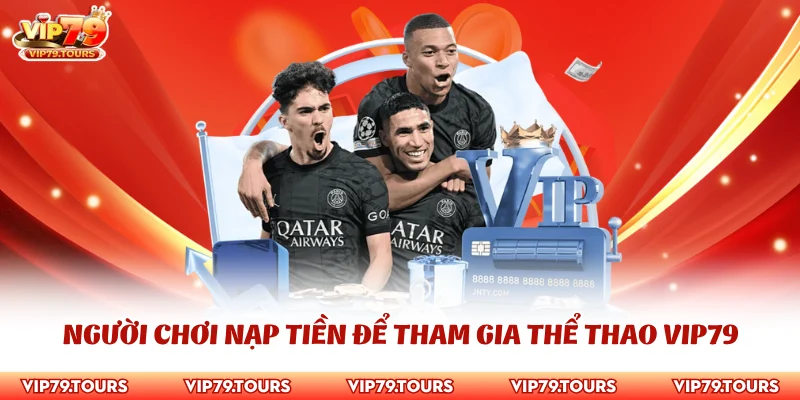 Thể Thao Vip79 3 Người chơi nạp tiền để tham gia thể thao Vip79