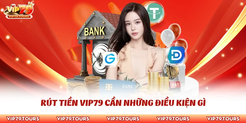 Rút Tiền Vip79 1 Rút tiền Vip79 cần những điều kiện gì
