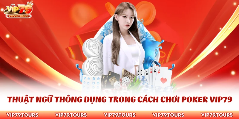 Cách Chơi Poker Vip79 - Luật Chơi Chi Tiết Dễ Hiểu Nhất 3 Thuật ngữ thông dụng trong cách chơi poker Vip79