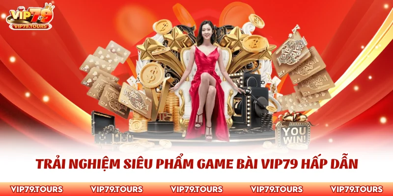 Game Bài Vip79 1 Trải nghiệm siêu phẩm game bài Vip79 hấp dẫn
